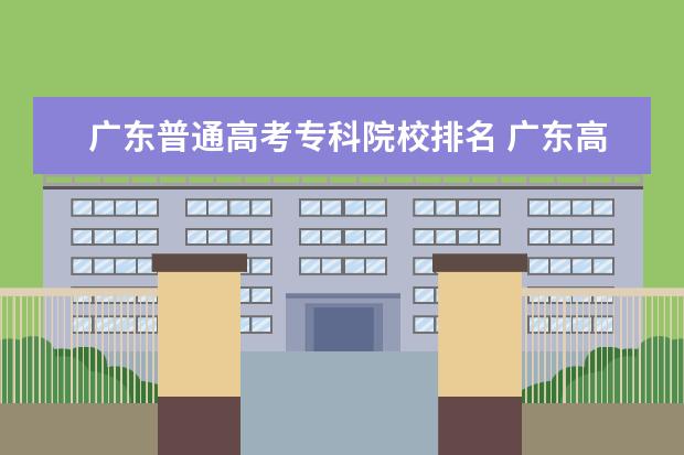 广东普通高考专科院校排名 广东高职高考学校排名