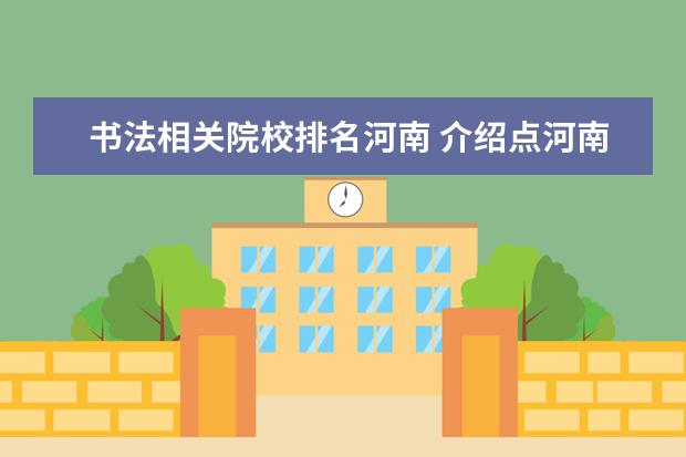 书法相关院校排名河南 介绍点河南地区不错的书法高考培训学校