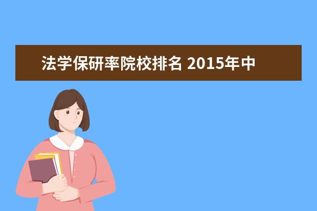 法学保研率院校排名 2015年中国人民大学法学院保研率