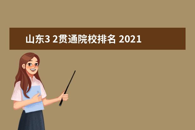 山东3 2贯通院校排名 2021年山东3+2贯通学校有哪些大学?山东3+2专本贯通...