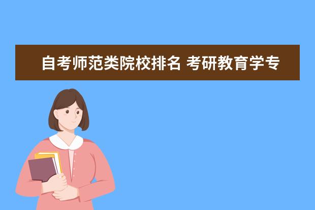 自考师范类院校排名 考研教育学专业院校排名,教育类考研学校排名汇总!还...