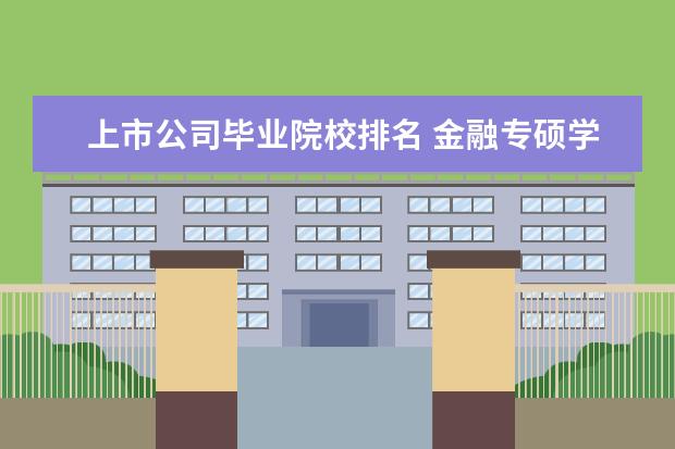 上市公司毕业院校排名 金融专硕学校排名前100