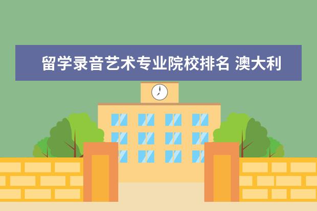 留学录音艺术专业院校排名 澳大利亚留学,哪些大学的音乐专业最好