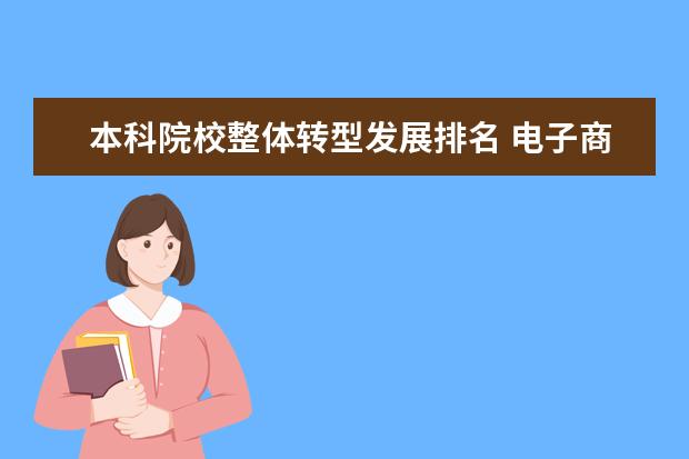 本科院校整体转型发展排名 电子商务专业哪个大学好?2022全国电子商务专业大学...