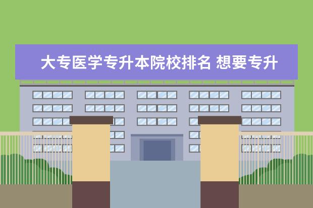 大专医学专升本院校排名 想要专升本,报考哪些专科学校比较不错?