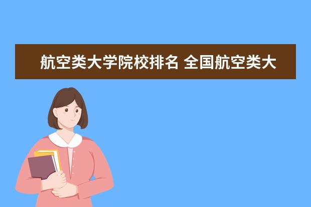 航空类大学院校排名 全国航空类大学排名全国航空类大学排名一览表 - 百...