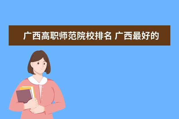 广西高职师范院校排名 广西最好的118金宝搏app下载学校排名