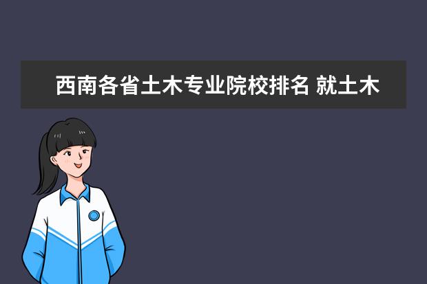 西南各省土木专业院校排名 就土木工程这个专业来说,成都理工大学,西南石油大学...