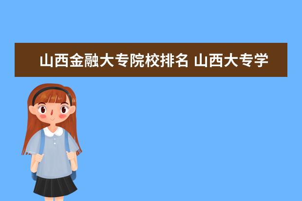 山西金融大专院校排名 山西大专学校排名前十