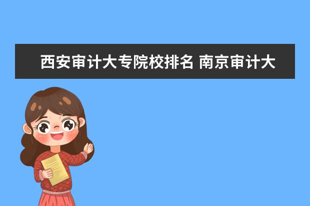 西安审计大专院校排名 南京审计大学和西安理工大学哪个好?