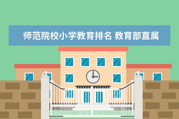 师范院校小学教育排名 教育部直属师范大学排名