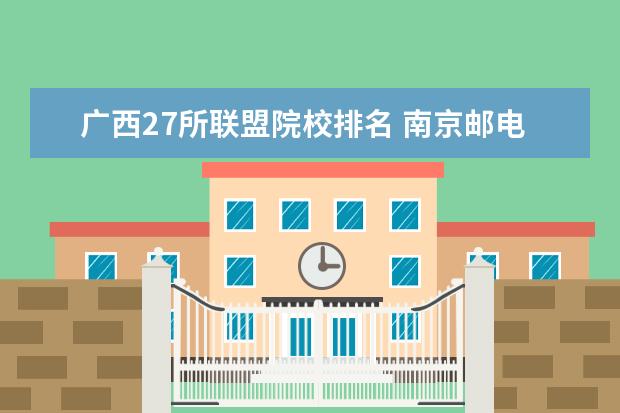 广西27所联盟院校排名 南京邮电大学是几本