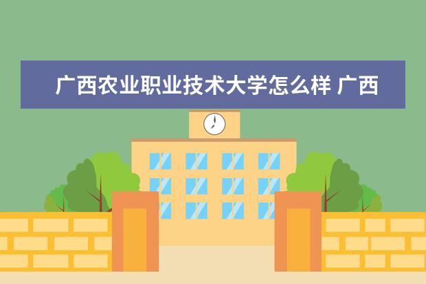 广西农业职业技术大学怎么样 广西农业职业技术大学全国排名