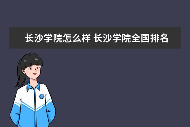 长沙学院怎么样 长沙学院全国排名