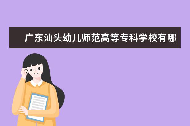 广东汕头幼儿师范高等专科学校有哪些专业 广东汕头幼儿师范高等专科学校专业排名