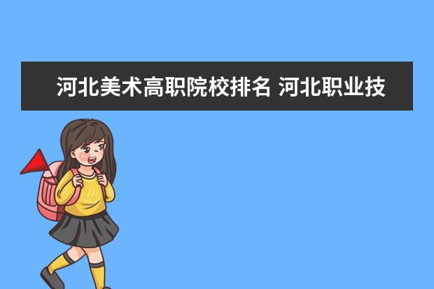 河北美术高职院校排名 河北职业技术学校排名