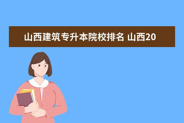 山西建筑专升本院校排名 山西2023年普通高校专升本考试工作的通知