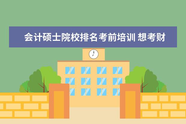 会计硕士院校排名考前培训 想考财大mpacc,感觉挺难考的,有什么好的辅导班推荐...