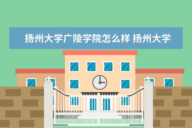 扬州大学广陵学院怎么样 扬州大学广陵学院全国排名