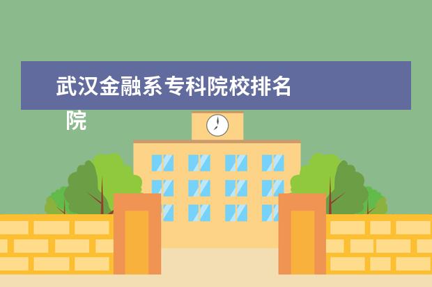 武汉金融系专科院校排名    院校专业：   <br/>