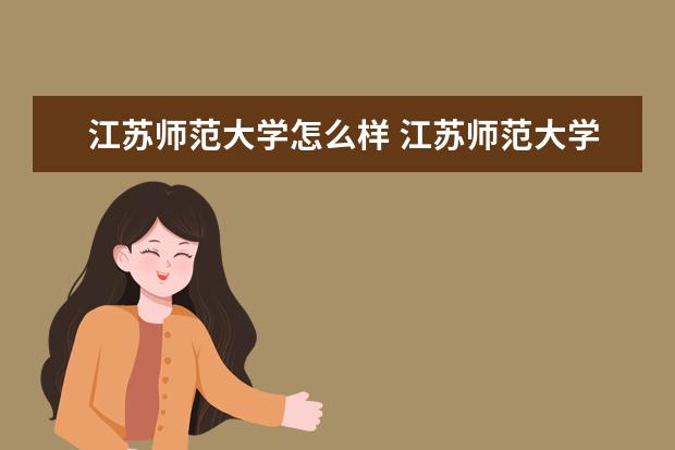 江苏师范大学怎么样 江苏师范大学全国排名