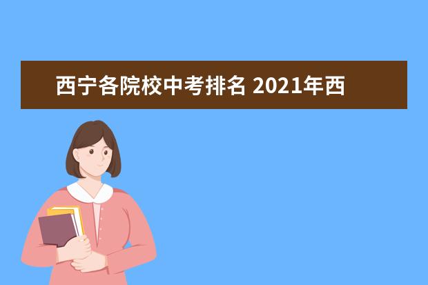 西宁各院校中考排名 2021年西宁中考各学校录取分数线