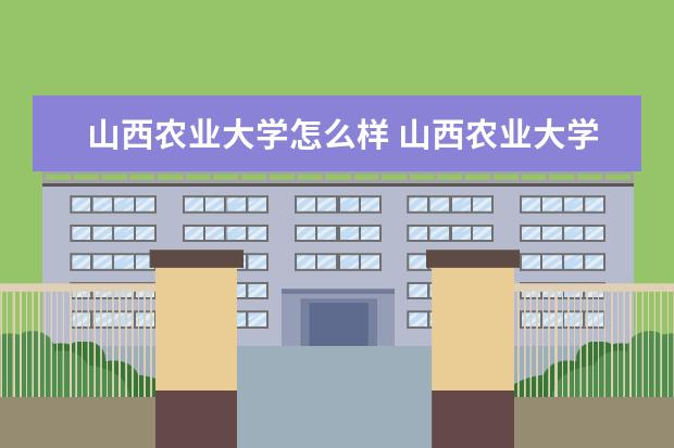 山西农业大学怎么样 山西农业大学全国排名