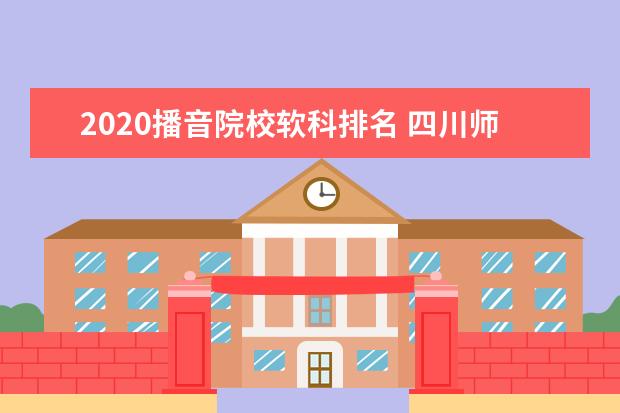 2020播音院校软科排名 四川师范大学哪些方面更好?