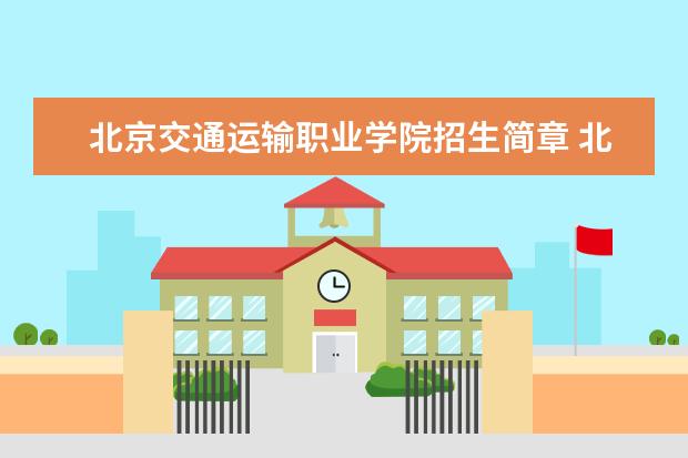 北京交通运输职业学院招生简章 北京交通运输职业学院排名