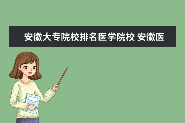 安徽大专院校排名医学院校 安徽医学类专科院校有哪些