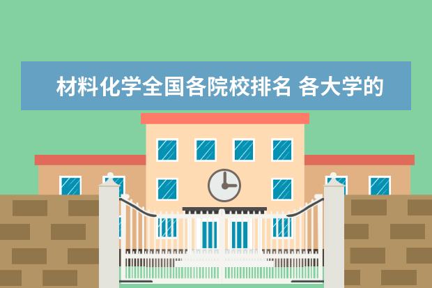 材料化学全国各院校排名 各大学的化学(材料化学、应用化学、生物化学等)的排...