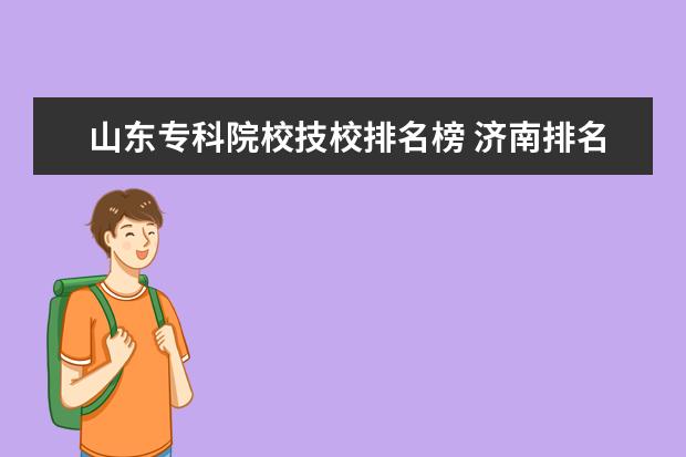 山东专科院校技校排名榜 济南排名前十的技校