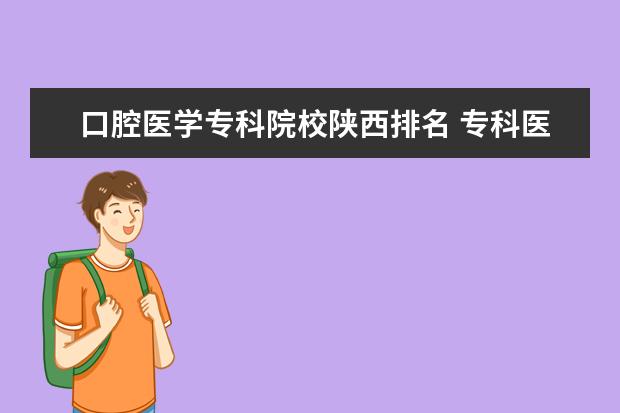 口腔医学专科院校陕西排名 专科医学院校排名全国的。