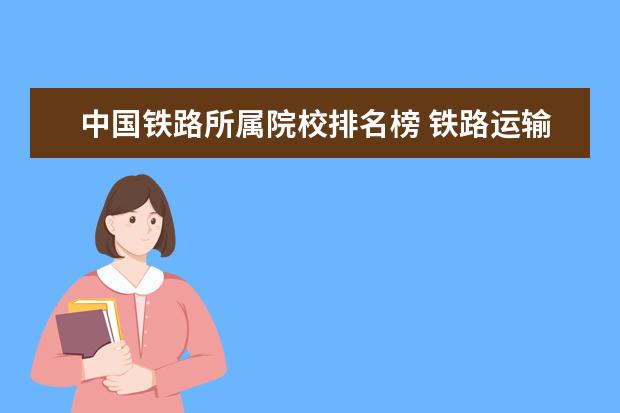 中国铁路所属院校排名榜 铁路运输专业的学校?