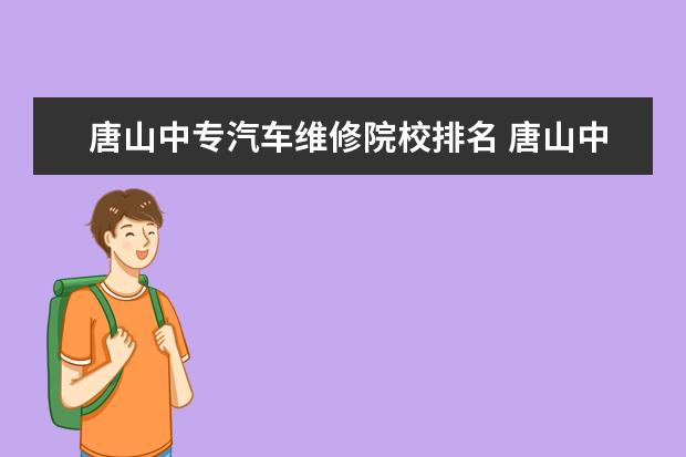 唐山中专汽车维修院校排名 唐山中专学校有哪些