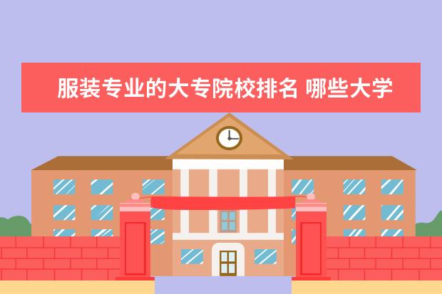 服装专业的大专院校排名 哪些大学(大专)的服装设计专业好点