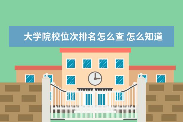 大学院校位次排名怎么查 怎么知道一所大学属于ABCD哪个等级?