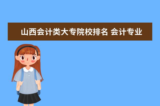 山西会计类大专院校排名 会计专业大专院校排名