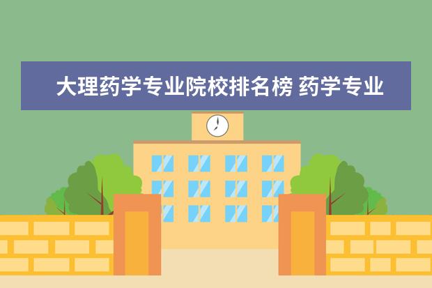 大理药学专业院校排名榜 药学专业大学排名2022最新排名