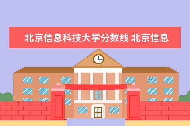 北京信息科技大学分数线 北京信息科技大学分数线