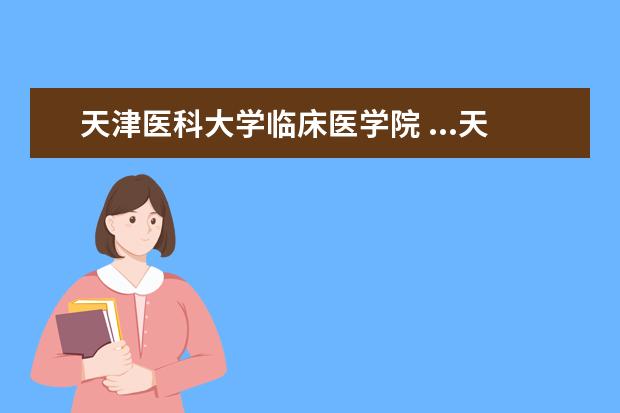 天津医科大学临床医学院 ...天津医科大学临床学院,天津医科大学临床医学院有...