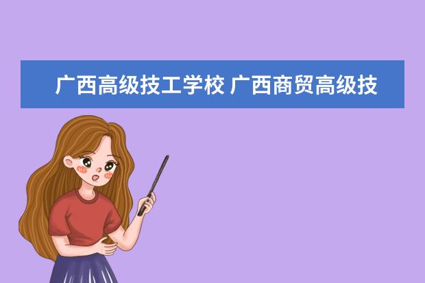 广西高级技工学校 广西商贸高级技工学校是大专吗