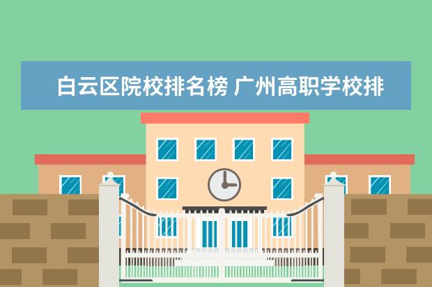 白云区院校排名榜 广州高职学校排名榜