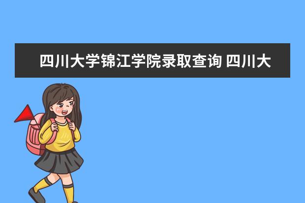 四川大学锦江学院录取查询 四川大学锦江学院专升本成绩出来就是录取了吗 - 百...