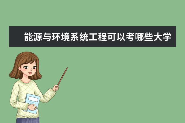 能源与环境系统工程可以考哪些大学 能源与环境系统工程学校排名