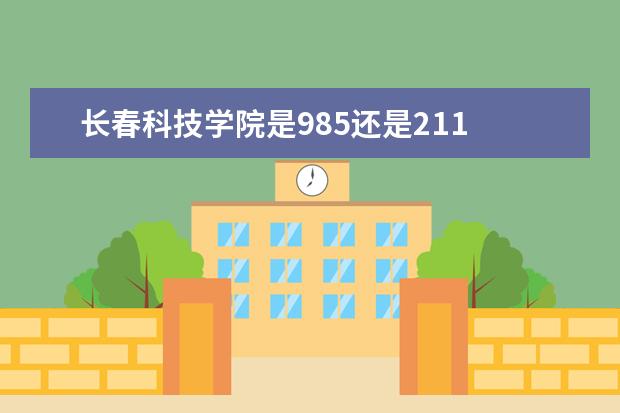 长春科技学院是985还是211 长春科技学院排名多少