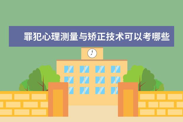 罪犯心理测量与矫正技术可以考哪些大学 罪犯心理测量与矫正技术学校排名