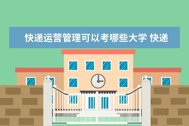 快递运营管理可以考哪些大学 快递运营管理学校排名