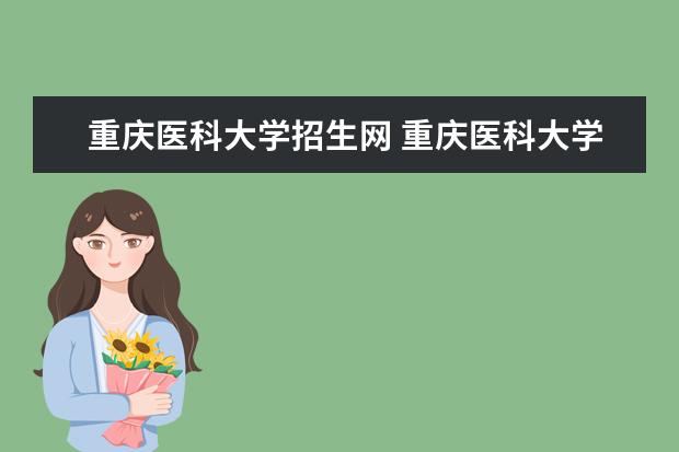 重庆医科大学招生网 重庆医科大学的招生办电话是多少啊?