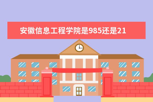 安徽信息工程学院是985还是211 安徽信息工程学院排名多少